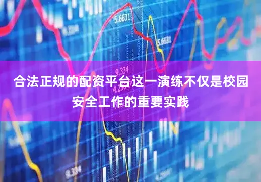 合法正规的配资平台这一演练不仅是校园安全工作的重要实践