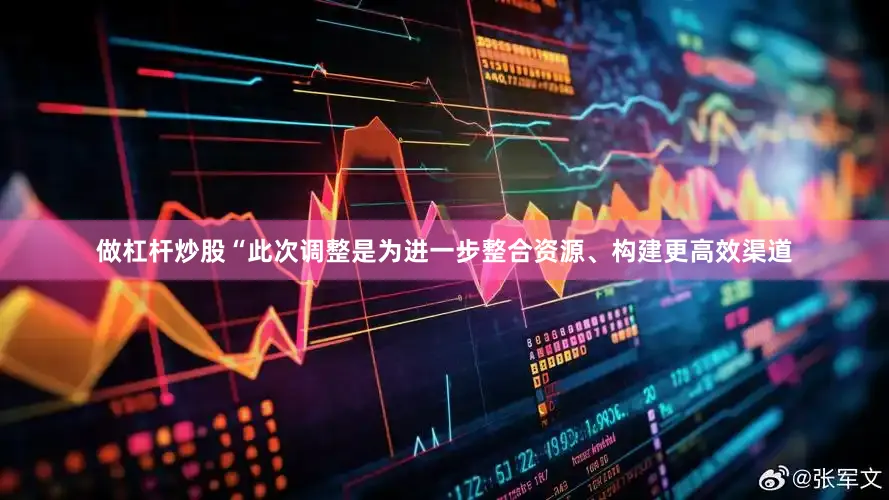 做杠杆炒股“此次调整是为进一步整合资源、构建更高效渠道