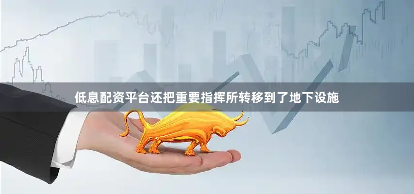 低息配资平台还把重要指挥所转移到了地下设施