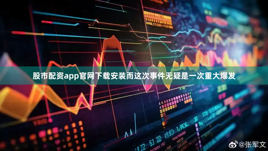 股市配资app官网下载安装而这次事件无疑是一次重大爆发