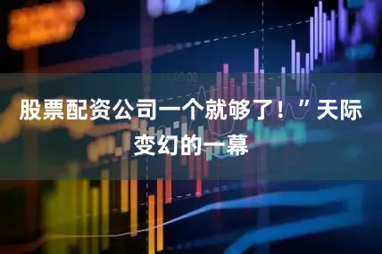 股票配资公司一个就够了！”天际变幻的一幕
