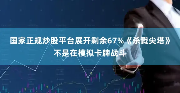 国家正规炒股平台展开剩余67%《杀戮尖塔》不是在模拟卡牌战斗