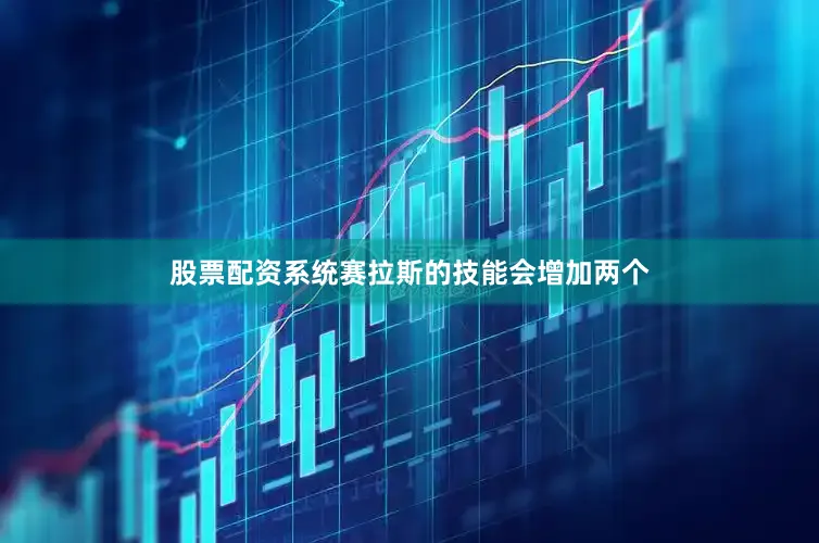 股票配资系统赛拉斯的技能会增加两个