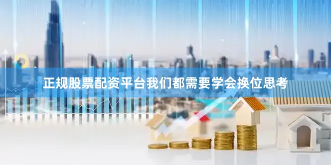 正规股票配资平台我们都需要学会换位思考