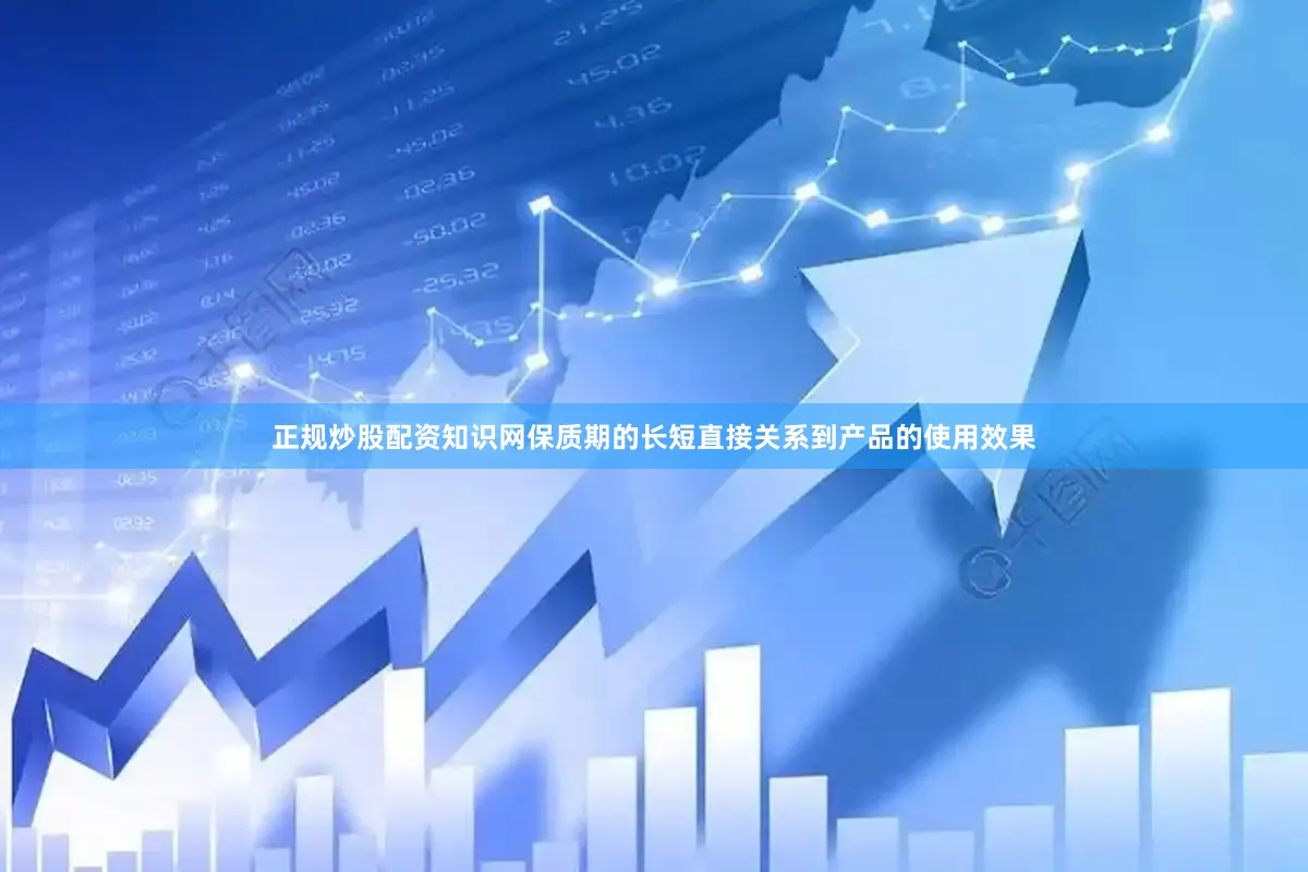 正规炒股配资知识网保质期的长短直接关系到产品的使用效果