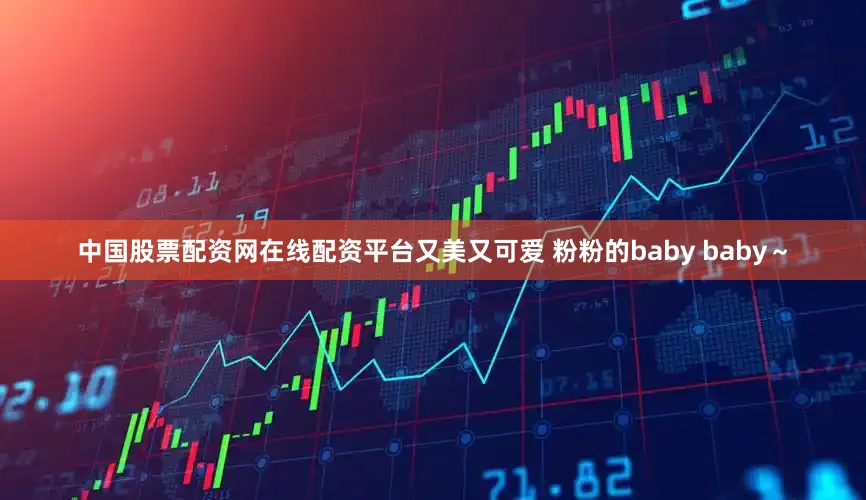 中国股票配资网在线配资平台又美又可爱 粉粉的baby baby～