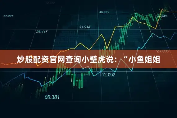 炒股配资官网查询小壁虎说：“小鱼姐姐