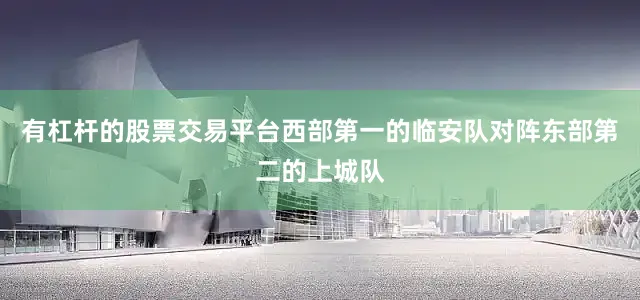 有杠杆的股票交易平台西部第一的临安队对阵东部第二的上城队