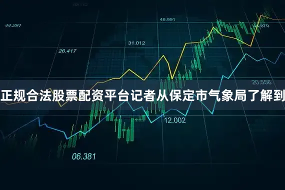 正规合法股票配资平台记者从保定市气象局了解到