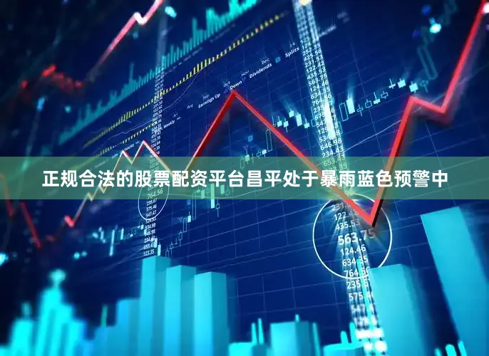 正规合法的股票配资平台昌平处于暴雨蓝色预警中