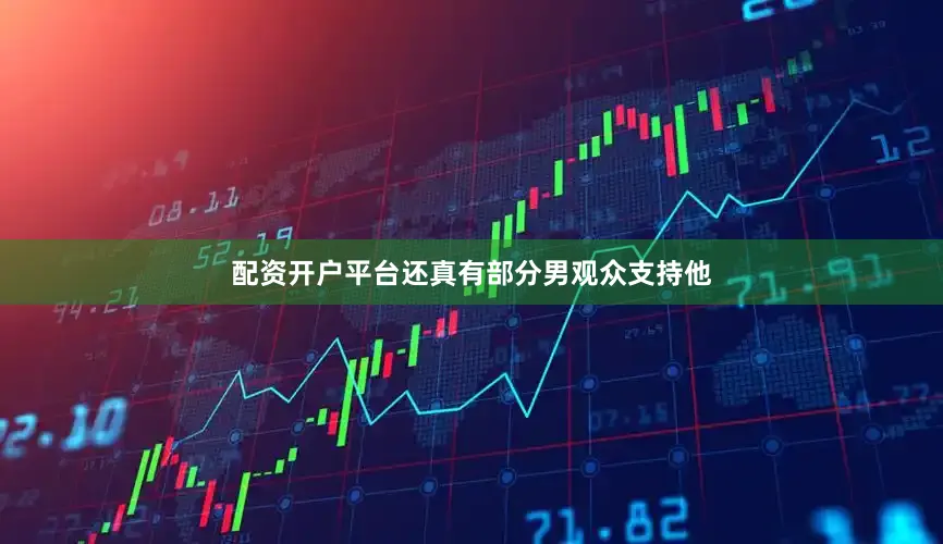 配资开户平台还真有部分男观众支持他