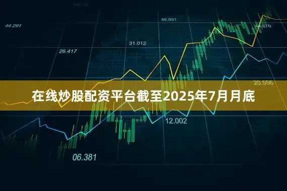 在线炒股配资平台截至2025年7月月底