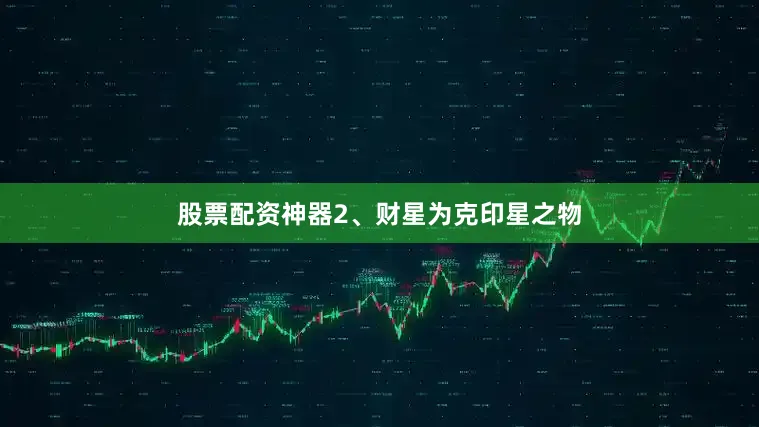 股票配资神器2、财星为克印星之物