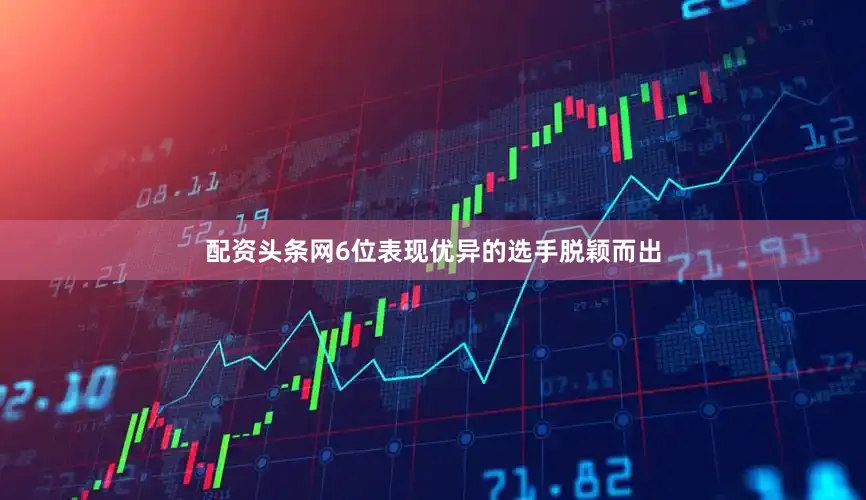 配资头条网6位表现优异的选手脱颖而出