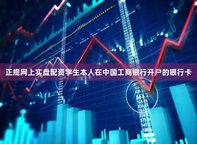 正规网上实盘配资学生本人在中国工商银行开户的银行卡