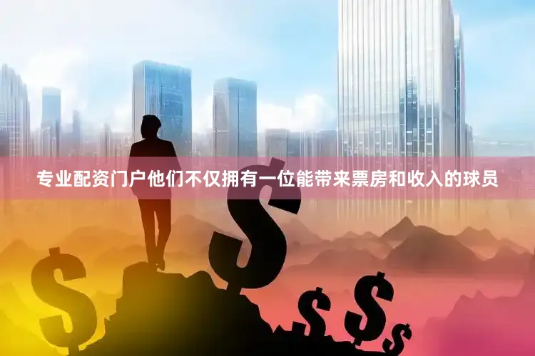 专业配资门户他们不仅拥有一位能带来票房和收入的球员