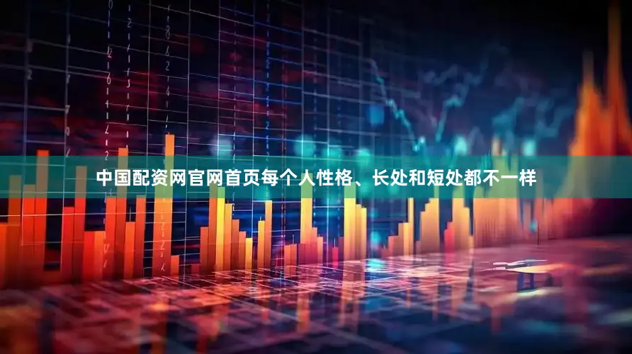 中国配资网官网首页每个人性格、长处和短处都不一样
