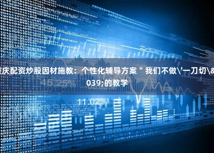 重庆配资炒股因材施教：个性化辅导方案＂我们不做'一刀切'的教学