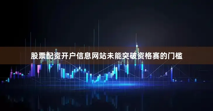股票配资开户信息网站未能突破资格赛的门槛