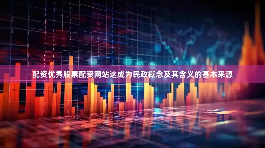 配资优秀股票配资网站这成为民政概念及其含义的基本来源
