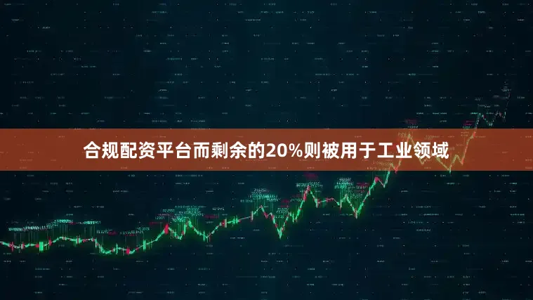 合规配资平台而剩余的20%则被用于工业领域
