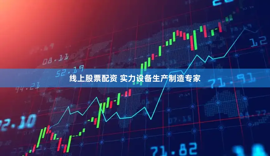 线上股票配资 实力设备生产制造专家