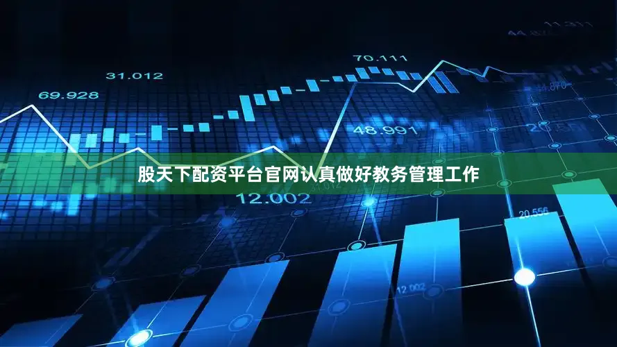 股天下配资平台官网认真做好教务管理工作
