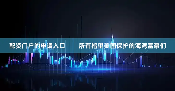 配资门户的申请入口        所有指望美国保护的海湾富豪们