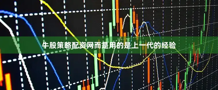 牛股策略配资网而是用的是上一代的经验