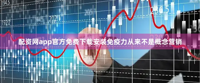 配资网app官方免费下载安装免疫力从来不是概念营销