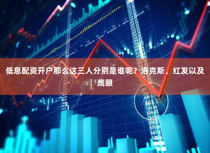 低息配资开户那么这三人分别是谁呢？洛克斯、红发以及鹰眼