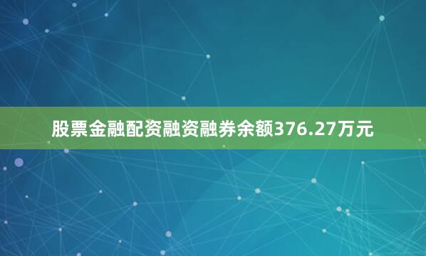 股票金融配资融资融券余额376.27万元