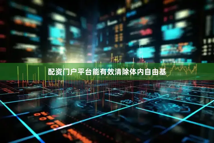 配资门户平台能有效清除体内自由基