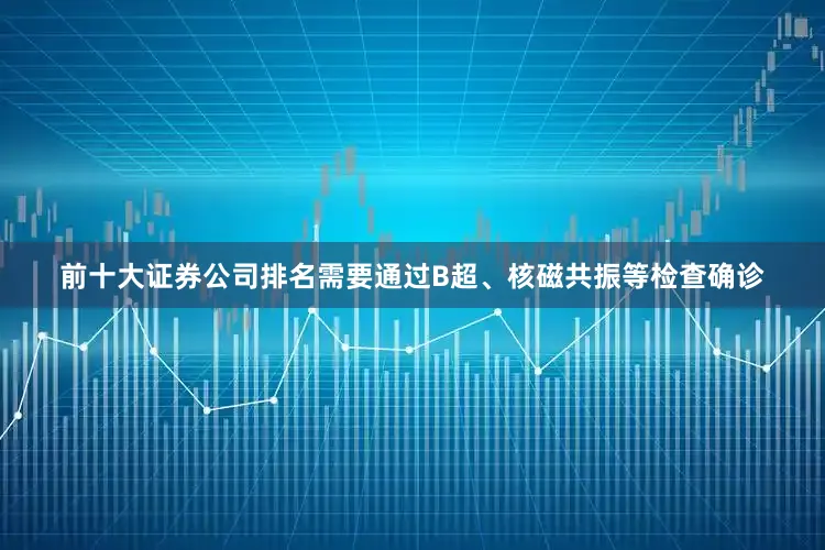 前十大证券公司排名需要通过B超、核磁共振等检查确诊