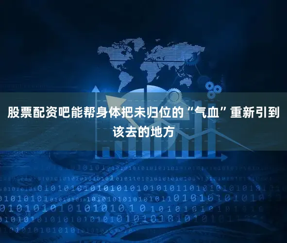 股票配资吧能帮身体把未归位的“气血”重新引到该去的地方