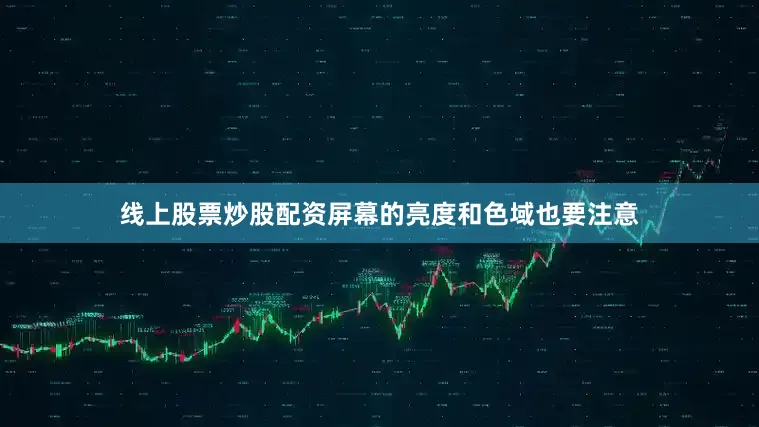 线上股票炒股配资屏幕的亮度和色域也要注意
