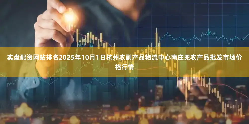 实盘配资网站排名2025年10月1日杭州农副产品物流中心南庄兜农产品批发市场价格行情