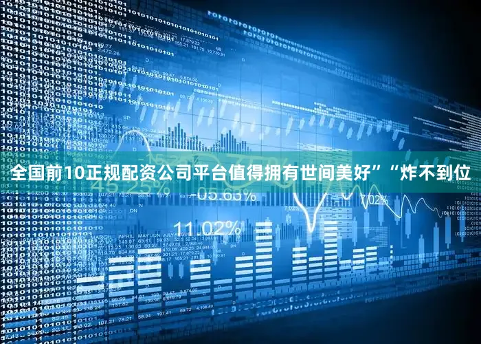 全国前10正规配资公司平台值得拥有世间美好”“炸不到位