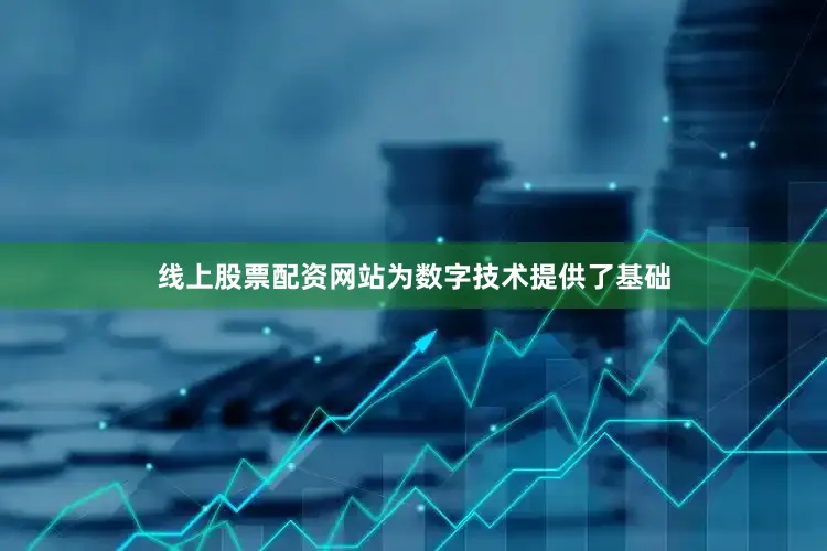 线上股票配资网站为数字技术提供了基础