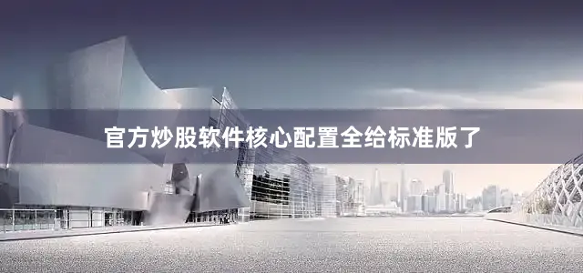 官方炒股软件核心配置全给标准版了