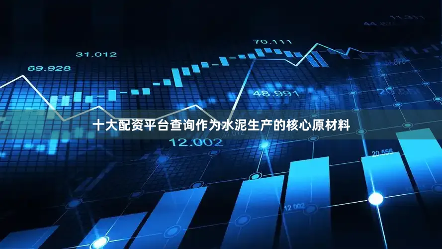十大配资平台查询作为水泥生产的核心原材料