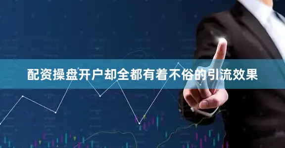 配资操盘开户却全都有着不俗的引流效果