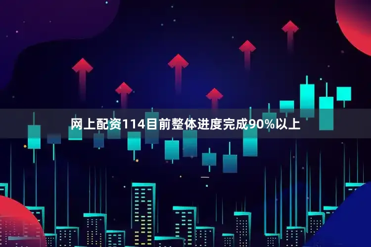 网上配资114目前整体进度完成90%以上