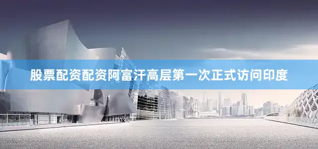 股票配资配资阿富汗高层第一次正式访问印度